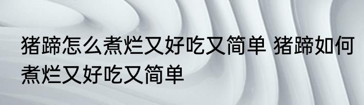 猪蹄怎么煮烂又好吃又简单 猪蹄如何煮烂又好吃又简单