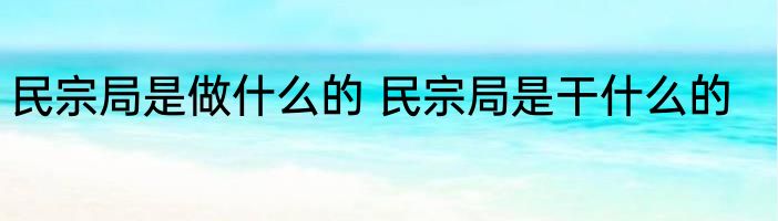 民宗局是做什么的 民宗局是干什么的