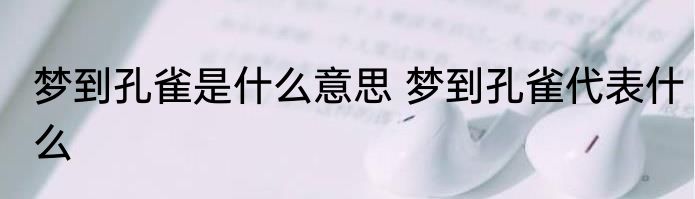 梦到孔雀是什么意思 梦到孔雀代表什么