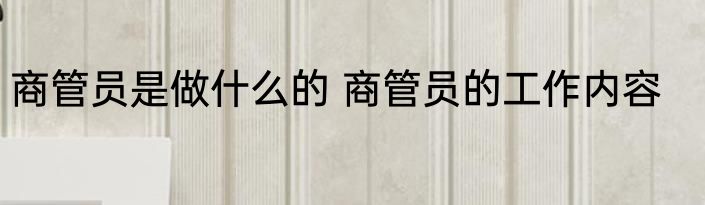 商管员是做什么的 商管员的工作内容