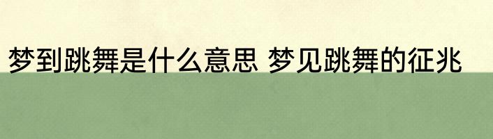 梦到跳舞是什么意思 梦见跳舞的征兆