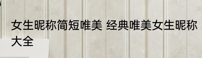 女生昵称简短唯美 经典唯美女生昵称大全