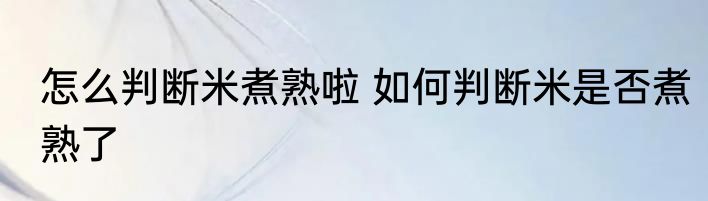 怎么判断米煮熟啦 如何判断米是否煮熟了