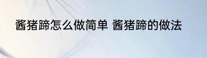 酱猪蹄怎么做简单 酱猪蹄的做法