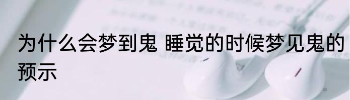为什么会梦到鬼 睡觉的时候梦见鬼的预示