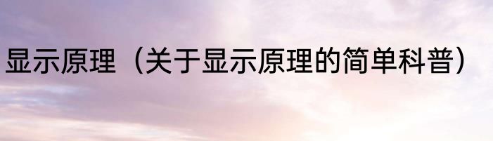 显示原理（关于显示原理的简单科普）
