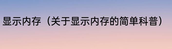 显示内存（关于显示内存的简单科普）