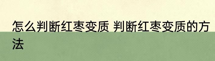 怎么判断红枣变质 判断红枣变质的方法