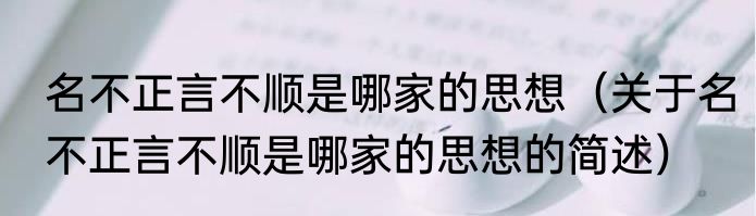 名不正言不顺是哪家的思想（关于名不正言不顺是哪家的思想的简述）
