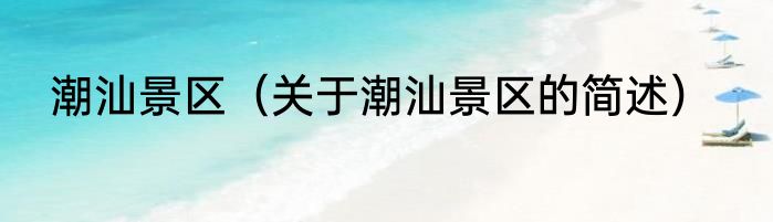 潮汕景区（关于潮汕景区的简述）