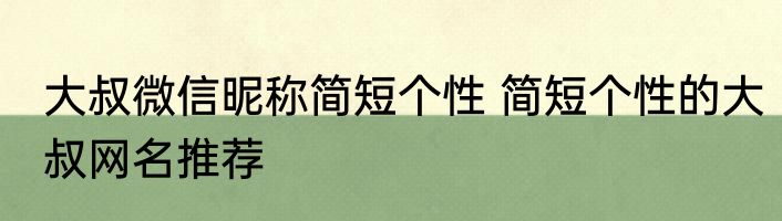 大叔微信昵称简短个性 简短个性的大叔网名推荐