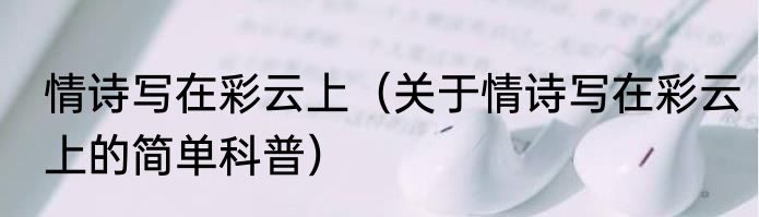 情诗写在彩云上（关于情诗写在彩云上的简单科普）