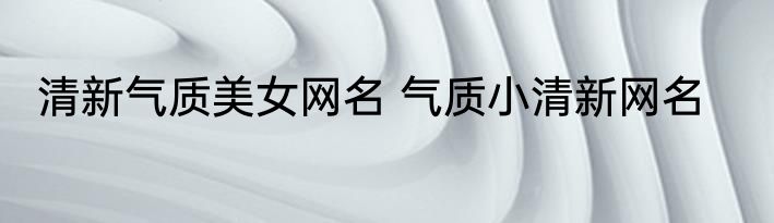 清新气质美女网名 气质小清新网名