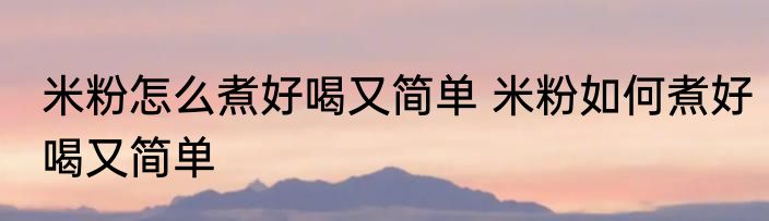 米粉怎么煮好喝又简单 米粉如何煮好喝又简单