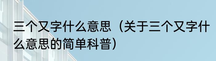 三个又字什么意思（关于三个又字什么意思的简单科普）
