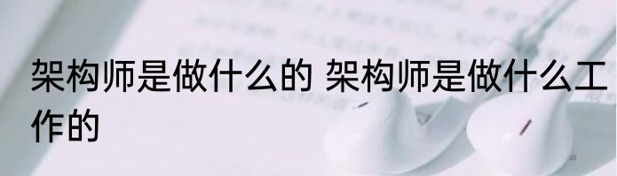 架构师是做什么的 架构师是做什么工作的