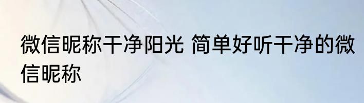 微信昵称干净阳光 简单好听干净的微信昵称