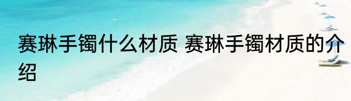 赛琳手镯什么材质 赛琳手镯材质的介绍