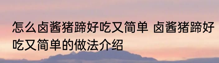 怎么卤酱猪蹄好吃又简单 卤酱猪蹄好吃又简单的做法介绍