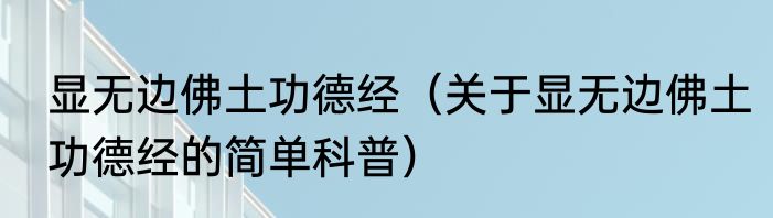显无边佛土功德经（关于显无边佛土功德经的简单科普）