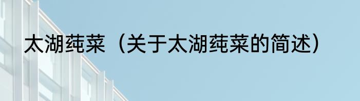 太湖莼菜（关于太湖莼菜的简述）