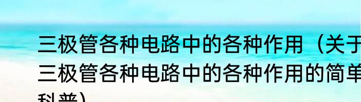 三极管各种电路中的各种作用（关于三极管各种电路中的各种作用的简单科普）