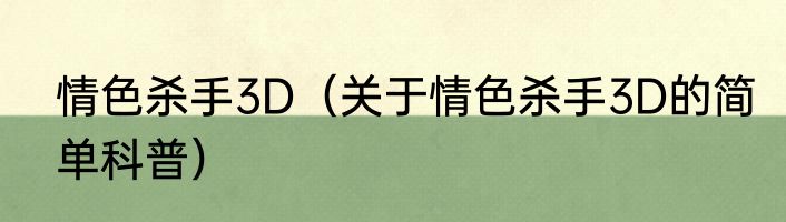 情色杀手3D（关于情色杀手3D的简单科普）