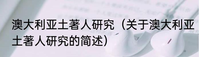 澳大利亚土著人研究（关于澳大利亚土著人研究的简述）