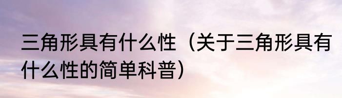 三角形具有什么性（关于三角形具有什么性的简单科普）