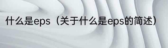 什么是eps（关于什么是eps的简述）