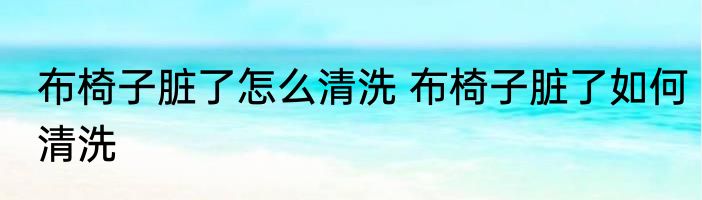 布椅子脏了怎么清洗 布椅子脏了如何清洗