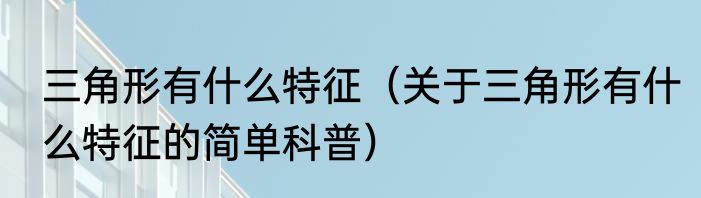 三角形有什么特征（关于三角形有什么特征的简单科普）