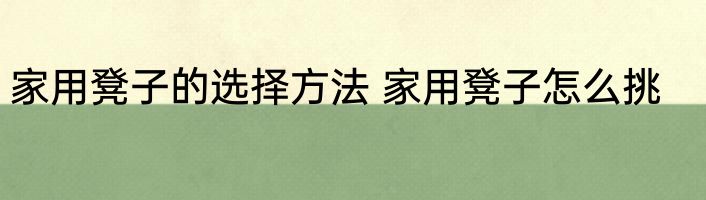 家用凳子的选择方法 家用凳子怎么挑