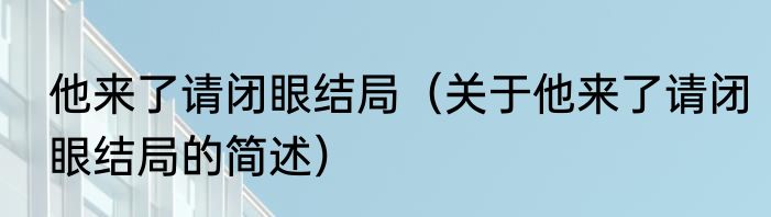 他来了请闭眼结局（关于他来了请闭眼结局的简述）