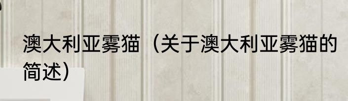 澳大利亚雾猫（关于澳大利亚雾猫的简述）