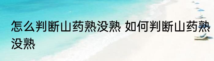 怎么判断山药熟没熟 如何判断山药熟没熟