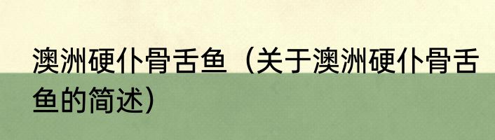 澳洲硬仆骨舌鱼（关于澳洲硬仆骨舌鱼的简述）
