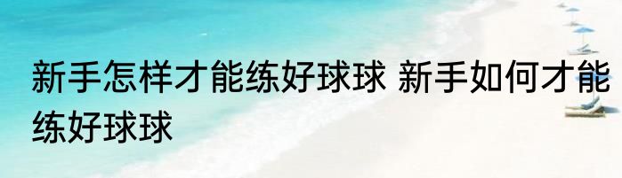 新手怎样才能练好球球 新手如何才能练好球球