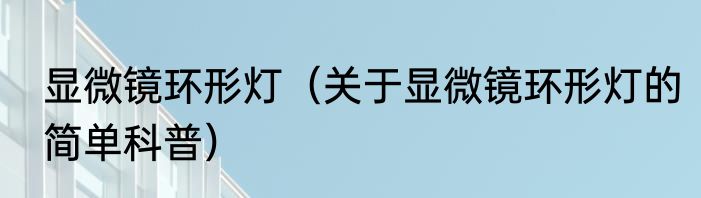 显微镜环形灯（关于显微镜环形灯的简单科普）