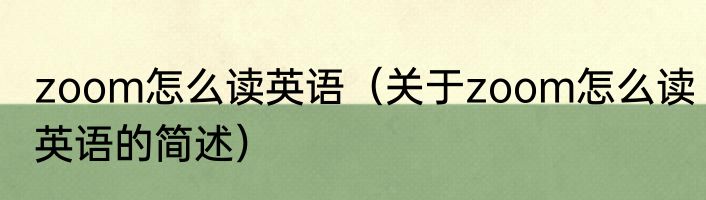 zoom怎么读英语（关于zoom怎么读英语的简述）