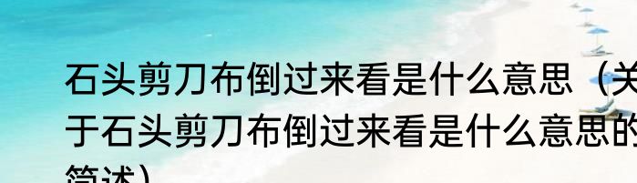石头剪刀布倒过来看是什么意思（关于石头剪刀布倒过来看是什么意思的简述）