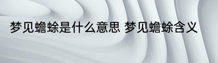梦见蟾蜍是什么意思 梦见蟾蜍含义