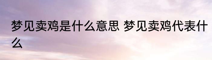 梦见卖鸡是什么意思 梦见卖鸡代表什么