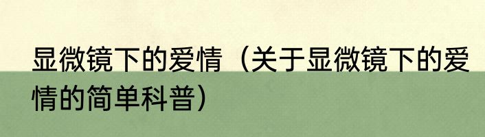 显微镜下的爱情（关于显微镜下的爱情的简单科普）