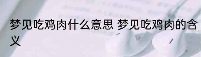 梦见吃鸡肉什么意思 梦见吃鸡肉的含义