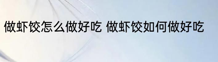 做虾饺怎么做好吃 做虾饺如何做好吃