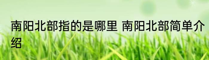 南阳北部指的是哪里 南阳北部简单介绍