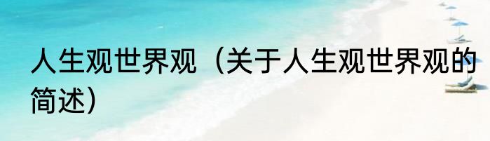 人生观世界观（关于人生观世界观的简述）