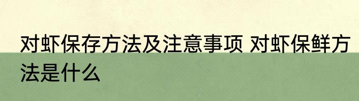 对虾保存方法及注意事项 对虾保鲜方法是什么