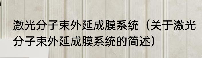 激光分子束外延成膜系统（关于激光分子束外延成膜系统的简述）